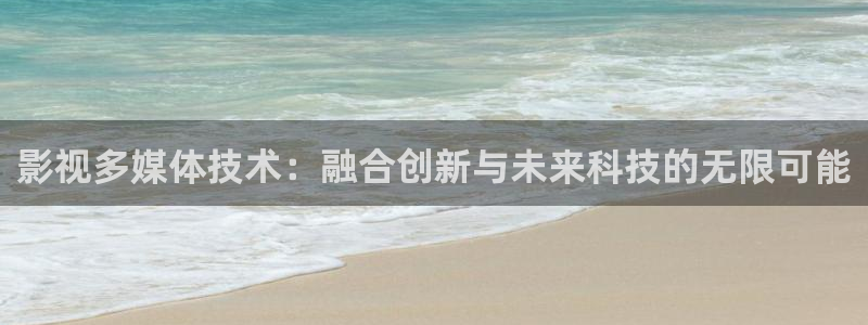 《似锦》星辰影院：影视多媒体技术：融合创新与未来科技的无限可能